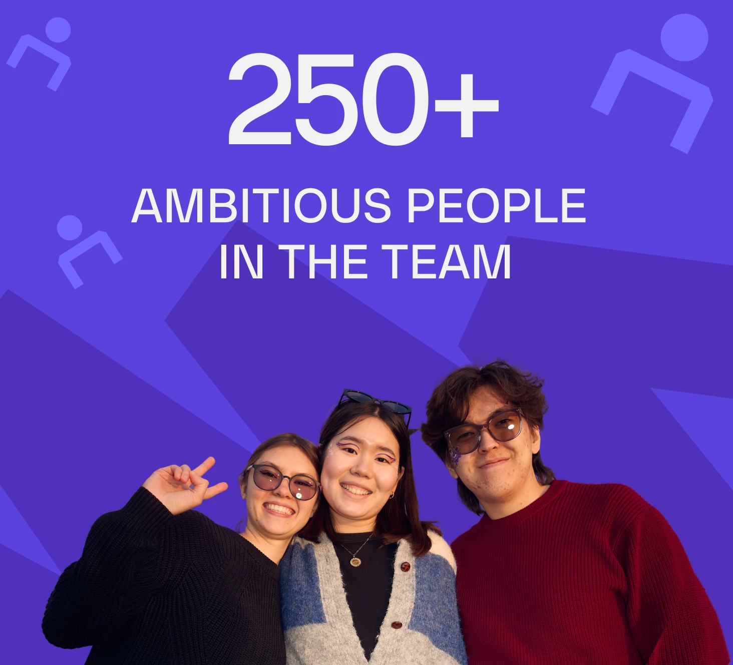 250+ ambitious people in the team